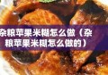 杂粮苹果米糊怎么做（杂粮苹果米糊怎么做的）