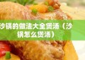 沙锅的做法大全煲汤（沙锅怎么煲汤）