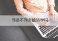 同县不同乡能转学吗(同县不同镇转学)