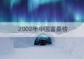 2002年中国富豪榜(2002年中国富豪榜前100名)