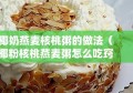 椰奶燕麦核桃粥的做法（椰粉核桃燕麦粥怎么吃窍门）