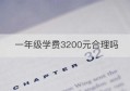 一年级学费3200元合理吗(一年级的学费)