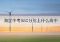 海淀中考580分能上什么高中(2022海淀区中考录取分数线)