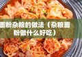 面粉杂粮的做法（杂粮面粉做什么好吃）