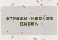 换了护肤品脸上长痘怎么回事还能再用么