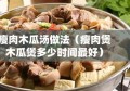 瘦肉木瓜汤做法（瘦肉煲木瓜煲多少时间最好）