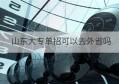 山东大专单招可以去外省吗(山东大专单招可以去外省吗现在)