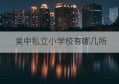 吴中私立小学校有哪几所(苏州吴中区私立小学学校排名)