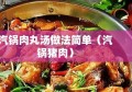 汽锅肉丸汤做法简单（汽锅猪肉）