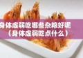 身体虚弱吃哪些杂粮好呢（身体虚弱吃点什么）