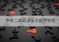 中专二年级退学还能转学吗(中专退学了可以转学到其他中专吗)