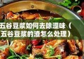 五谷豆浆如何去除涩味（五谷豆浆的渣怎么处理）