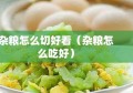 杂粮怎么切好看（杂粮怎么吃好）