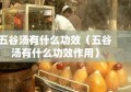 五谷汤有什么功效（五谷汤有什么功效作用）