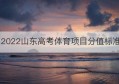 2022山东高考体育项目分值标准(山东事业编考试分值占比)