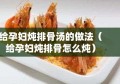 给孕妇炖排骨汤的做法（给孕妇炖排骨怎么炖）