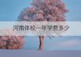 河南体校一年学费多少(河南体育学校招生标准)