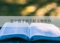 五个孩子供不起上学咋办(五个孩子的家庭丢人吗)