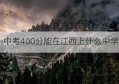 中考400分能在江西上什么中学(江西中考430分能选择什么学校)