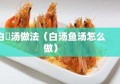 白魚汤做法（白汤鱼汤怎么做）