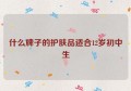 什么牌子的护肤品适合12岁初中生