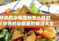 炒熟的杂粮面粉怎么吃的（炒熟的杂粮面的做法大全）