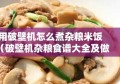 用破壁机怎么煮杂粮米饭（破壁机杂粮食谱大全及做法）