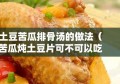 土豆苦瓜排骨汤的做法（苦瓜炖土豆片可不可以吃）