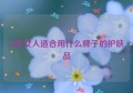 50岁女人适合用什么牌子的护肤品