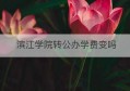 滨江学院转公办学费变吗(滨江学院老生学费何时公布)