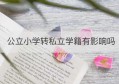 公立小学转私立学籍有影响吗(小学从公立转到私立学校学籍好转吗)