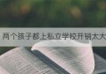 两个孩子都上私立学校开销太大(两个孩子上私立高中学费太贵)