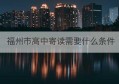 福州市高中寄读需要什么条件(福州高中可以寄读吗)