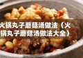 火锅丸子蘑菇汤做法（火锅丸子蘑菇汤做法大全）