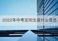 2022年中考定向生是什么意思(厦门中考定向生是什么意思)