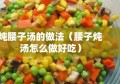 炖腰子汤的做法（腰子炖汤怎么做好吃）