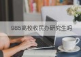 985高校收民办研究生吗(民办三本能考上985吗)