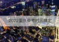 2022重庆中考时间确定(重庆 中考时间2021具体时间)