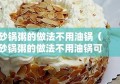 砂锅粥的做法不用油锅（砂锅粥的做法不用油锅可以吗）