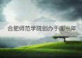 合肥师范学院创办于哪一年(老合肥师范学院哪年撒)