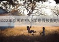 2022年邯郸市中小学寒假放假时间(2021年邯郸市中小学放寒假时间)