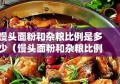 馒头面粉和杂粮比例是多少（馒头面粉和杂粮比例是多少啊）