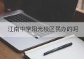 江南中学阳光校区民办的吗(江南中学咋样)