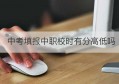 中考填报中职校时有分高低吗