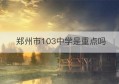 郑州市103中学是重点吗(郑州市103中学划片范围)