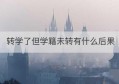 转学了但学籍未转有什么后果