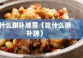 什么粥补脾胃（吃什么粥补脾）