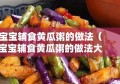 宝宝辅食黄瓜粥的做法（宝宝辅食黄瓜粥的做法大全）