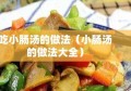 吃小肠汤的做法（小肠汤的做法大全）