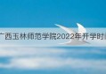 广西玉林师范学院2022年开学时间(玉林师范学院几号开学)